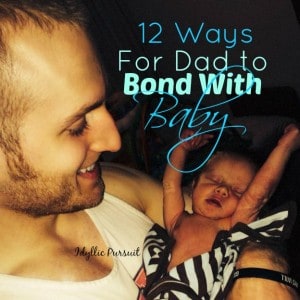 12 Ways for Dad to Bond with Baby www.idyllicpursuit.com