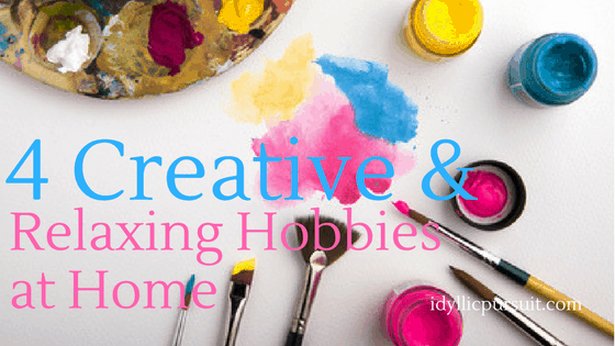 4 Creative and Relaxing Hobbies at Home at idyllicpursuit.com
