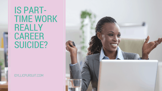 Is Part-Time Work Really Career Suicide? A guest post by Kathy Wilson at idyllicpursuit.com