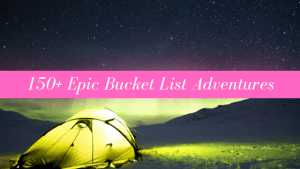 150+ Epic Bucket List Adventures